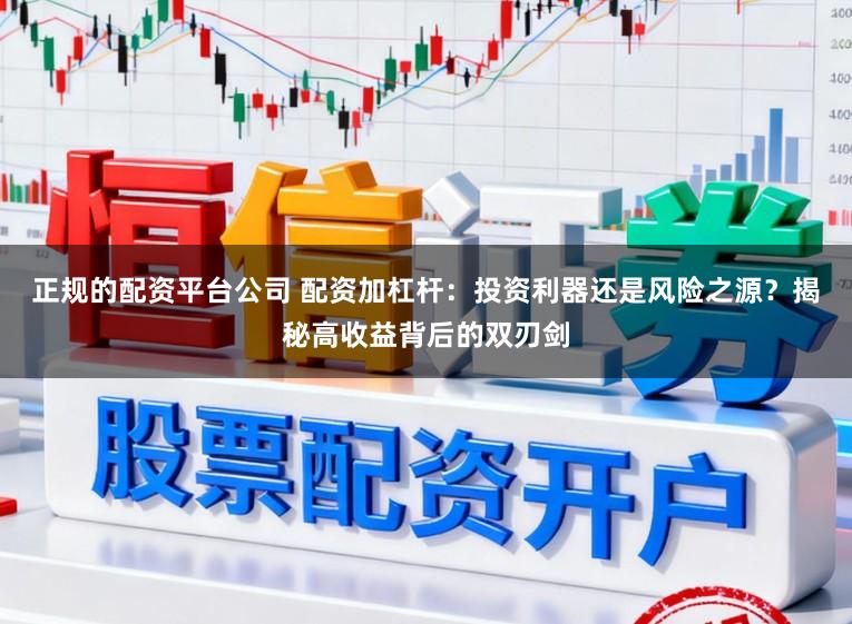 正规的配资平台公司 配资加杠杆：投资利器还是风险之源？揭秘高收益背后的双刃剑