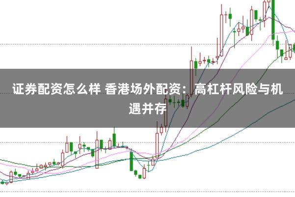 证券配资怎么样 香港场外配资：高杠杆风险与机遇并存