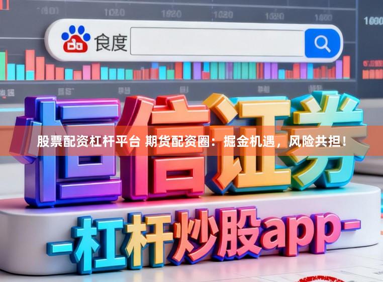 股票配资杠杆平台 期货配资圈：掘金机遇，风险共担！