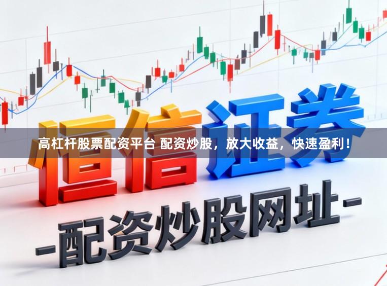 高杠杆股票配资平台 配资炒股，放大收益，快速盈利！