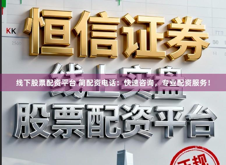 线下股票配资平台 简配资电话：快速咨询，专业配资服务！