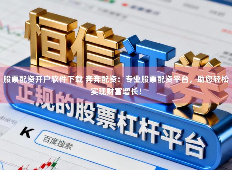 股票配资开户软件下载 奔奔配资：专业股票配资平台，助您轻松实现财富增长！