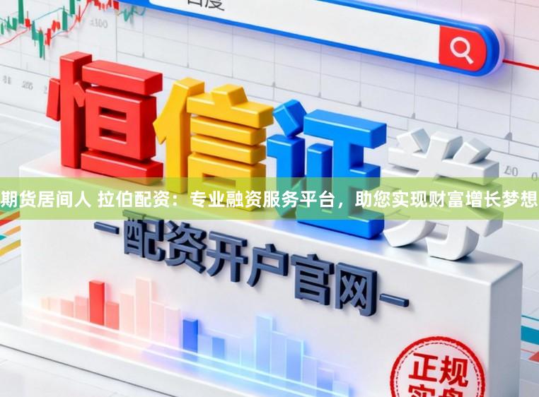 期货居间人 拉伯配资：专业融资服务平台，助您实现财富增长梦想