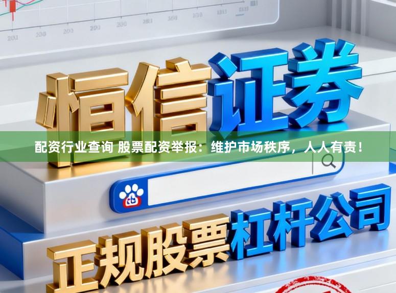 配资行业查询 股票配资举报：维护市场秩序，人人有责！