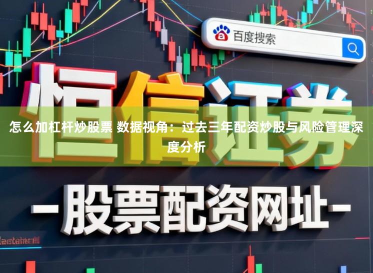 怎么加杠杆炒股票 数据视角：过去三年配资炒股与风险管理深度分析