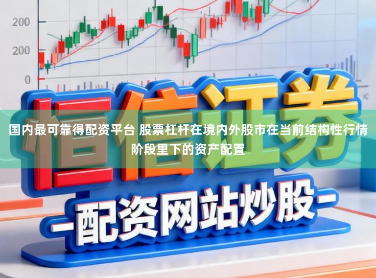 国内最可靠得配资平台 股票杠杆在境内外股市在当前结构性行情阶段里下的资产配置