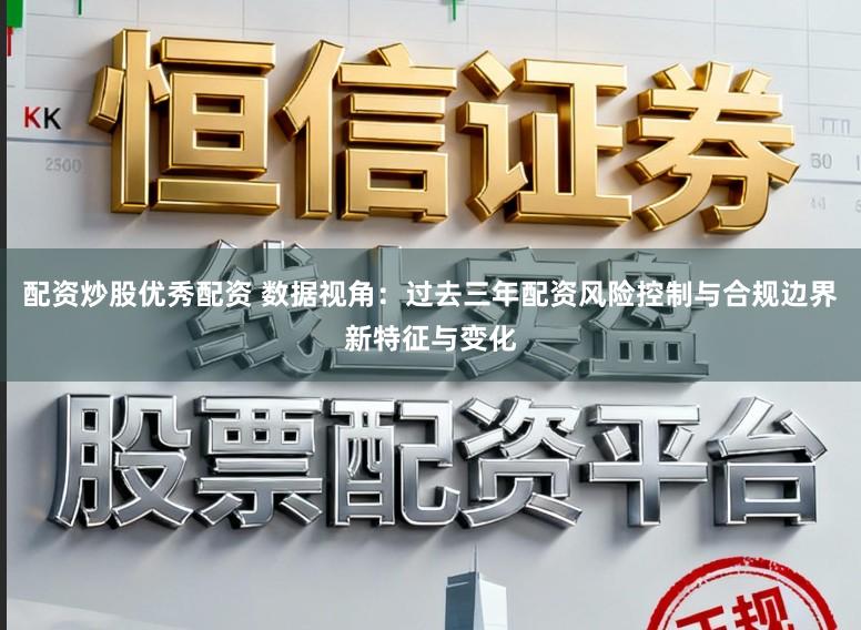 配资炒股优秀配资 数据视角：过去三年配资风险控制与合规边界新特征与变化
