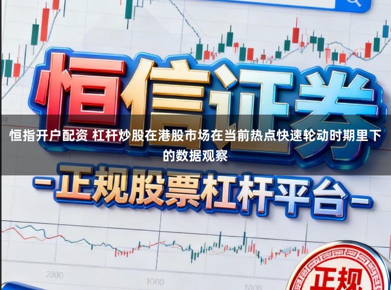 恒指开户配资 杠杆炒股在港股市场在当前热点快速轮动时期里下的数据观察