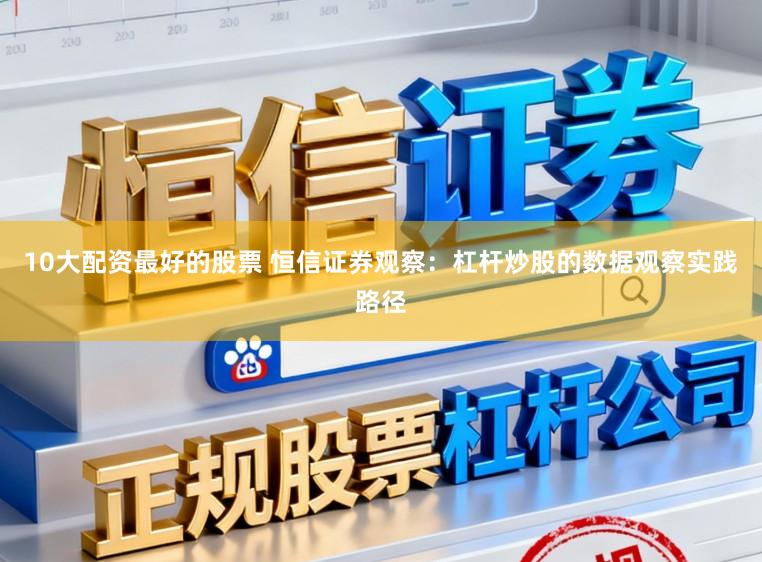 10大配资最好的股票 恒信证券观察：杠杆炒股的数据观察实践路径