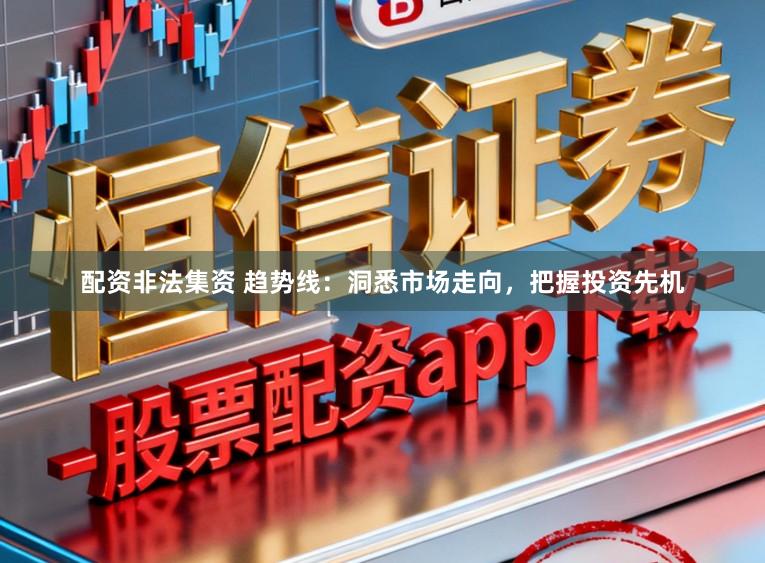配资非法集资 趋势线：洞悉市场走向，把握投资先机