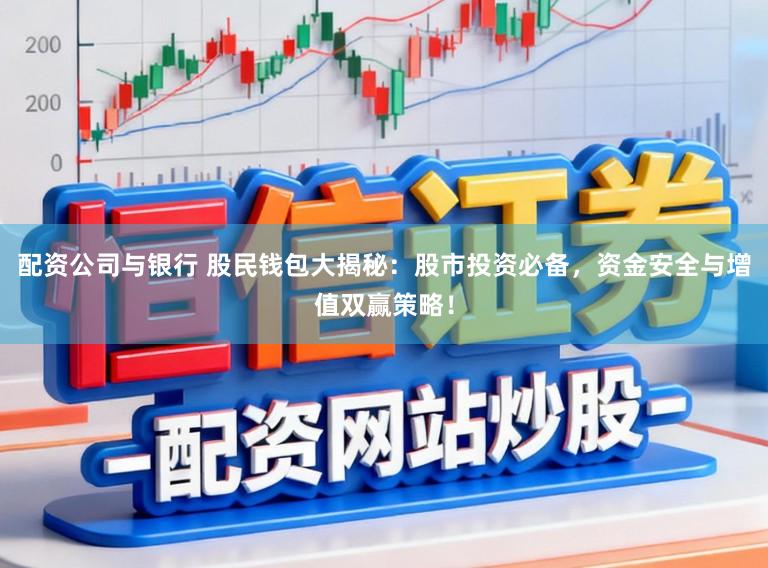 配资公司与银行 股民钱包大揭秘：股市投资必备，资金安全与增值双赢策略！