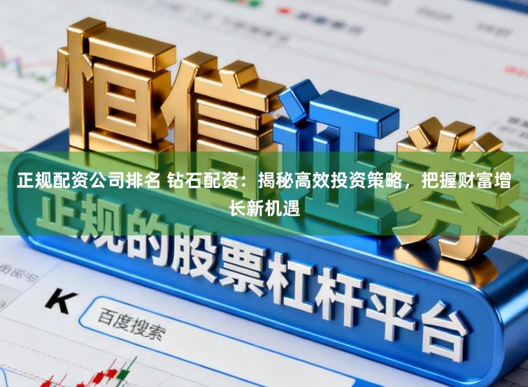 正规配资公司排名 钻石配资：揭秘高效投资策略，把握财富增长新机遇