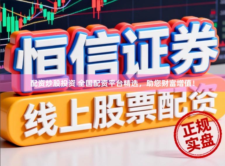 配资炒股投资 全国配资平台精选，助您财富增值！