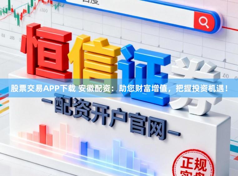 股票交易APP下载 安徽配资：助您财富增值，把握投资机遇！