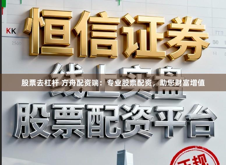 股票去杠杆 方舟配资端：专业股票配资，助您财富增值