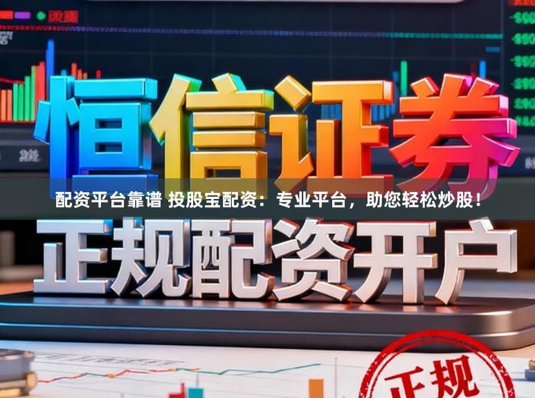 配资平台靠谱 投股宝配资：专业平台，助您轻松炒股！