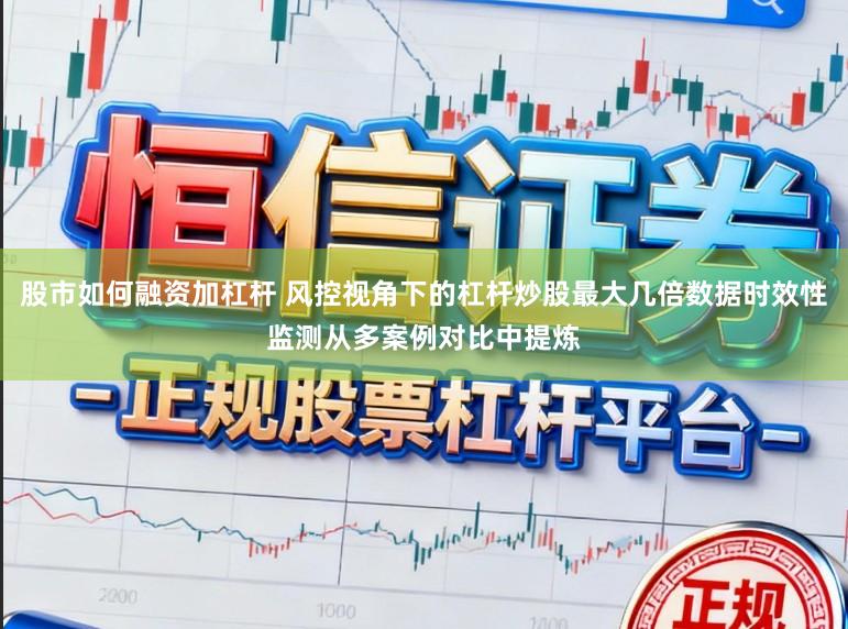 股市如何融资加杠杆 风控视角下的杠杆炒股最大几倍数据时效性监测从多案例对比中提炼