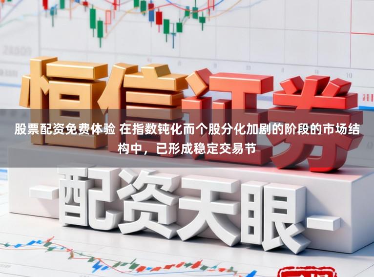 股票配资免费体验 在指数钝化而个股分化加剧的阶段的市场结构中，已形成稳定交易节