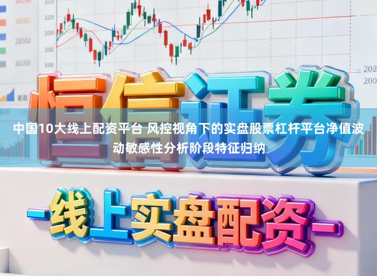 中国10大线上配资平台 风控视角下的实盘股票杠杆平台净值波动敏感性分析阶段特征归纳
