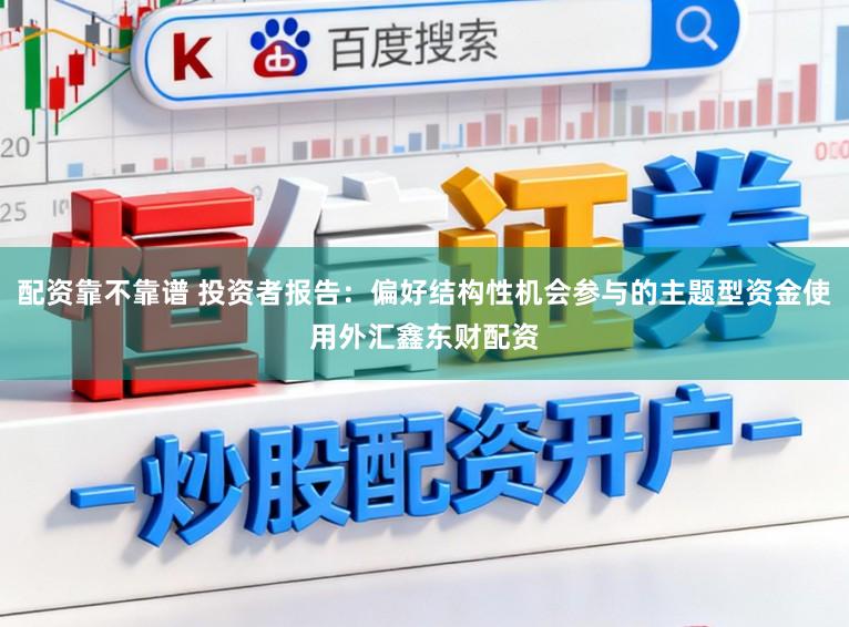 配资靠不靠谱 投资者报告：偏好结构性机会参与的主题型资金使用外汇鑫东财配资