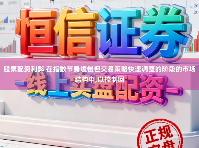 股票配资利弊 在指数节奏缓慢但交易策略快速调整的阶段的市场结构中,以控制回