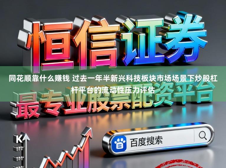 同花顺靠什么赚钱 过去一年半新兴科技板块市场场景下炒股杠杆平台的流动性压力评估