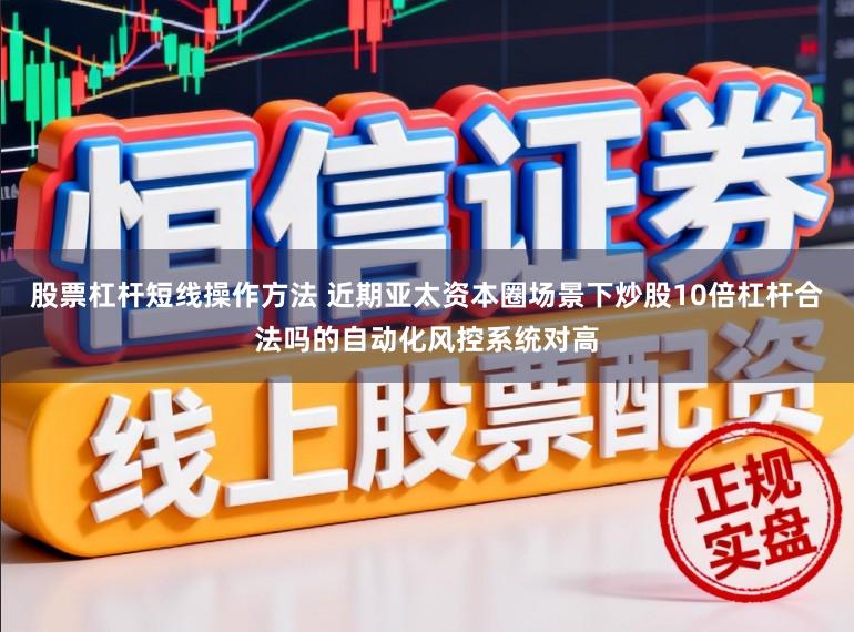 股票杠杆短线操作方法 近期亚太资本圈场景下炒股10倍杠杆合法吗的自动化风控系统对高