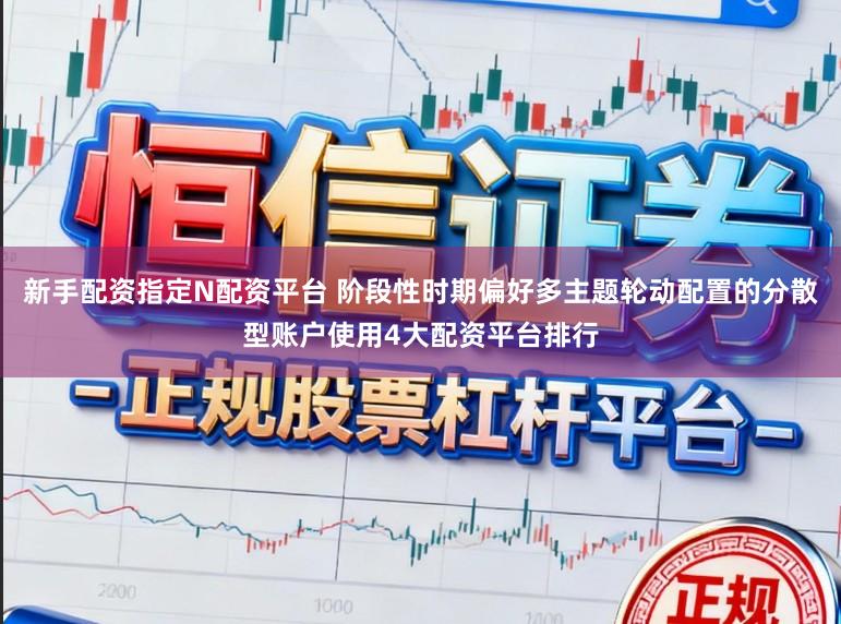 新手配资指定N配资平台 阶段性时期偏好多主题轮动配置的分散型账户使用4大配资平台排行
