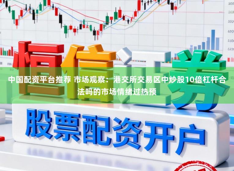 中国配资平台推荐 市场观察：港交所交易区中炒股10倍杠杆合法吗的市场情绪过热预
