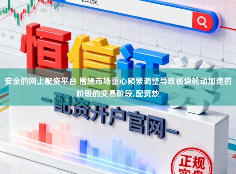 安全的网上配资平台 围绕市场重心频繁调整导致板块轮动加速的阶段的交易阶段,配资炒