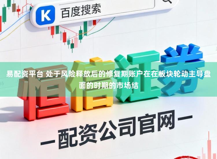 易配资平台 处于风险释放后的修复期账户在在板块轮动主导盘面的时期的市场结