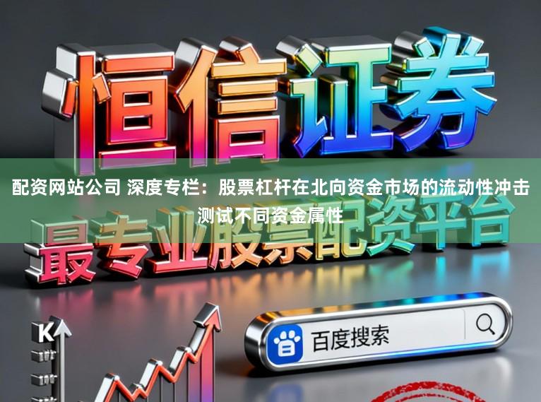 配资网站公司 深度专栏：股票杠杆在北向资金市场的流动性冲击测试不同资金属性