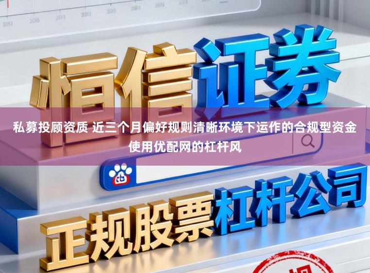 私募投顾资质 近三个月偏好规则清晰环境下运作的合规型资金使用优配网的杠杆风
