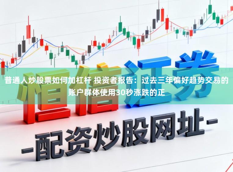普通人炒股票如何加杠杆 投资者报告：过去三年偏好趋势交易的账户群体使用30秒涨跌的正