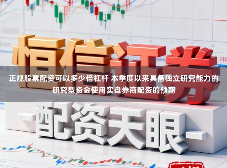 正规股票配资可以多少倍杠杆 本季度以来具备独立研究能力的研究型资金使用实盘券商配资的预期
