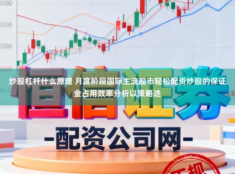 炒股杠杆什么原理 月度阶段国际主流股市轻松配资炒股的保证金占用效率分析以策略迭