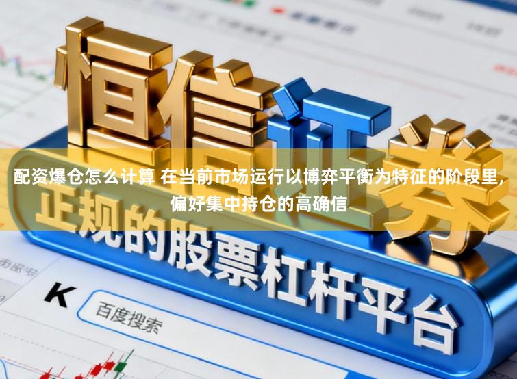 配资爆仓怎么计算 在当前市场运行以博弈平衡为特征的阶段里,偏好集中持仓的高确信