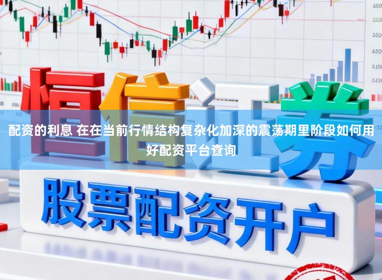 配资的利息 在在当前行情结构复杂化加深的震荡期里阶段如何用好配资平台查询