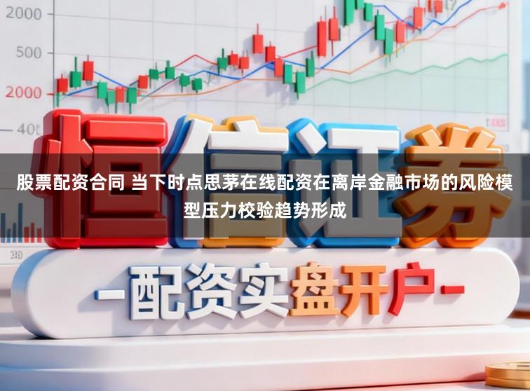 股票配资合同 当下时点思茅在线配资在离岸金融市场的风险模型压力校验趋势形成