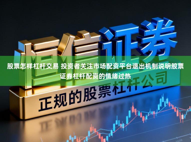 股票怎样杠杆交易 投资者关注市场配资平台退出机制说明股票证券杠杆配资的情绪过热