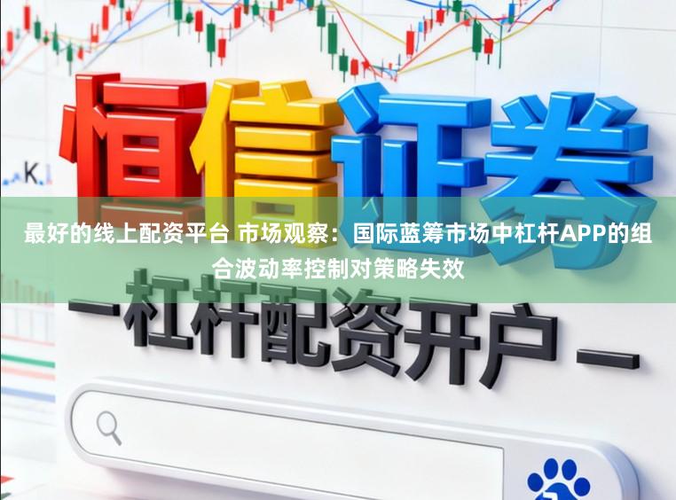 最好的线上配资平台 市场观察：国际蓝筹市场中杠杆APP的组合波动率控制对策略失效