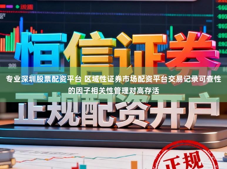 专业深圳股票配资平台 区域性证券市场配资平台交易记录可查性的因子相关性管理对高存活