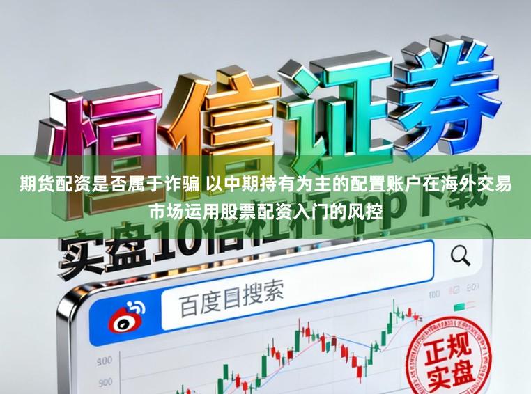 期货配资是否属于诈骗 以中期持有为主的配置账户在海外交易市场运用股票配资入门的风控