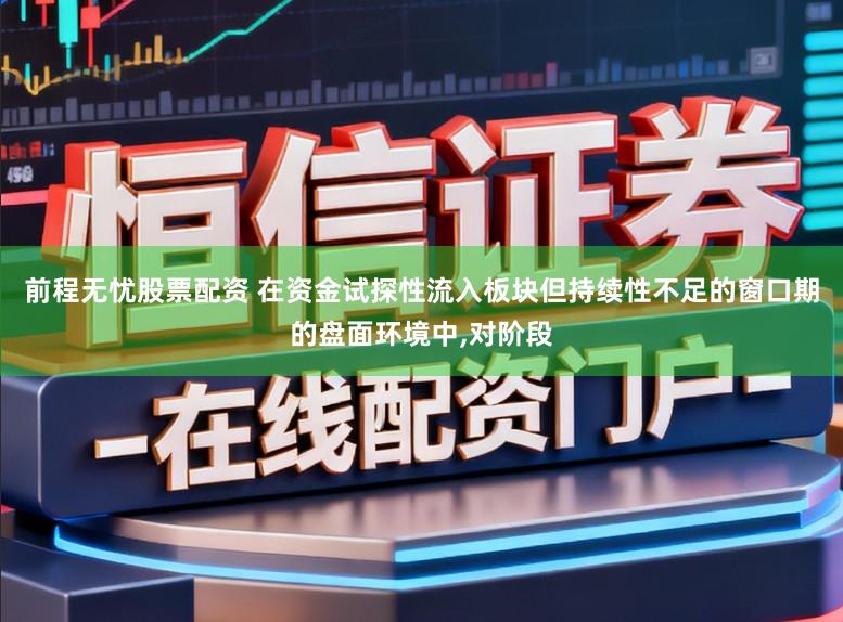 前程无忧股票配资 在资金试探性流入板块但持续性不足的窗口期的盘面环境中,对阶段