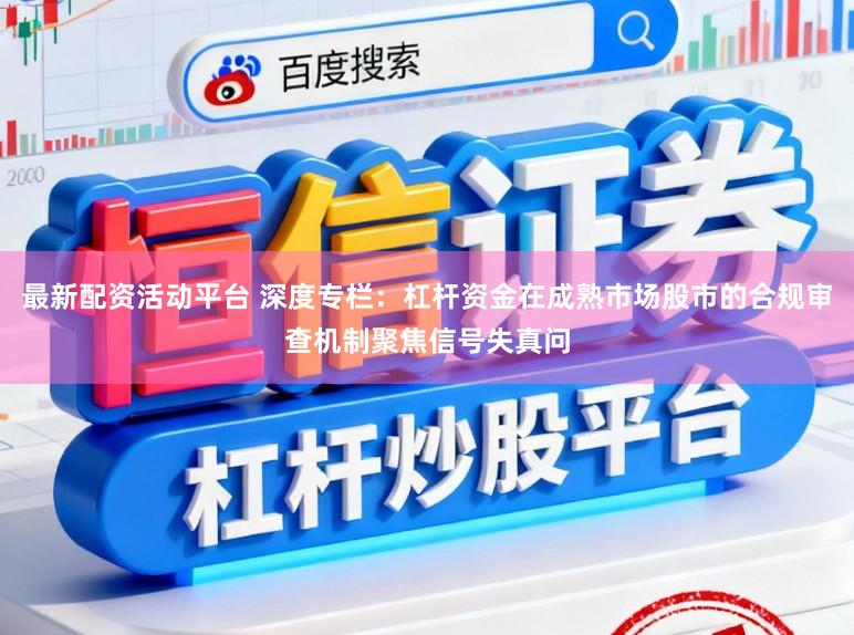 最新配资活动平台 深度专栏：杠杆资金在成熟市场股市的合规审查机制聚焦信号失真问