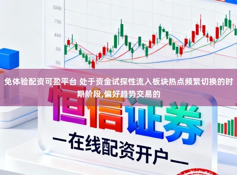 免体验配资可盈平台 处于资金试探性流入板块热点频繁切换的时期阶段,偏好趋势交易的
