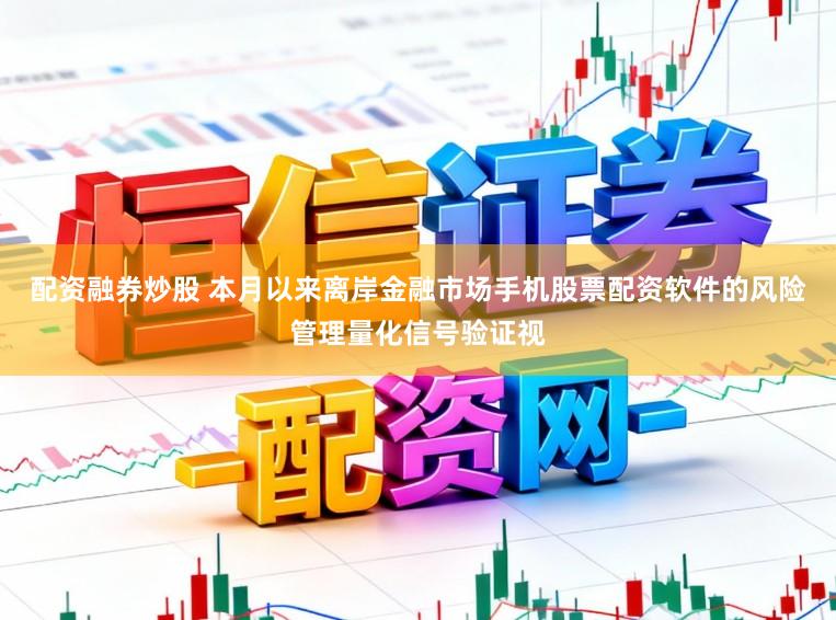 配资融券炒股 本月以来离岸金融市场手机股票配资软件的风险管理量化信号验证视
