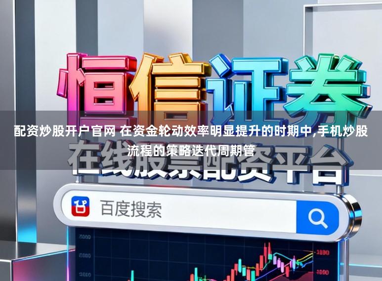 配资炒股开户官网 在资金轮动效率明显提升的时期中,手机炒股流程的策略迭代周期管