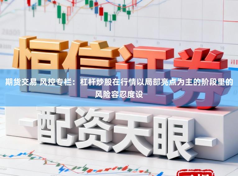 期货交易 风控专栏：杠杆炒股在行情以局部亮点为主的阶段里的风险容忍度设