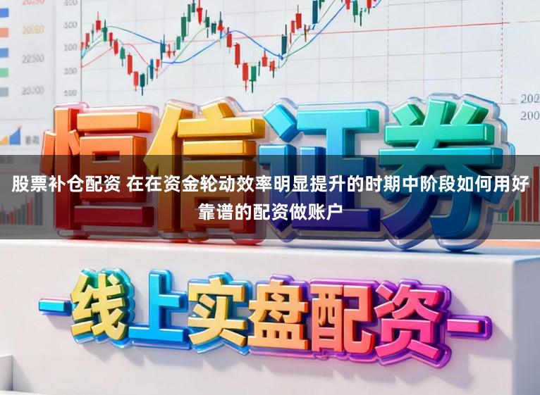 股票补仓配资 在在资金轮动效率明显提升的时期中阶段如何用好靠谱的配资做账户